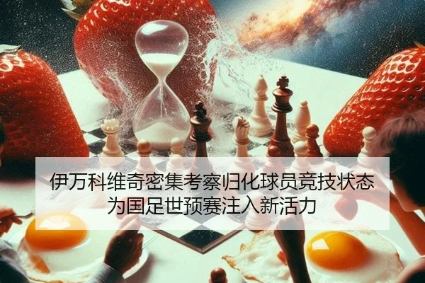 伊万科维奇密集考察归化球员竞技状态 为国足世预赛注入新活力