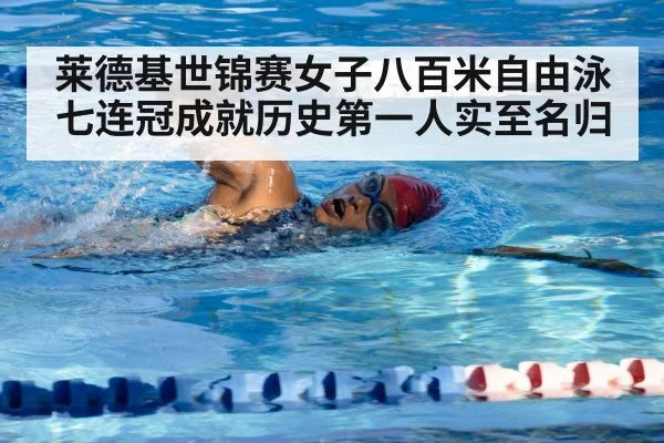 莱德基世锦赛女子八百米自由泳七连冠成就历史第一人实至名归