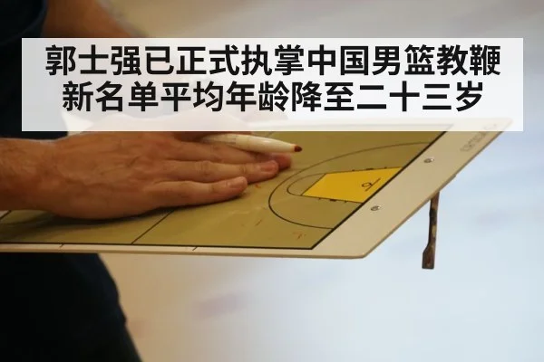 郭士强已正式执掌中国男篮教鞭新名单平均年龄降至二十三岁