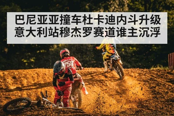 巴尼亚亚撞车杜卡迪内斗升级意大利站穆杰罗赛道谁主沉浮