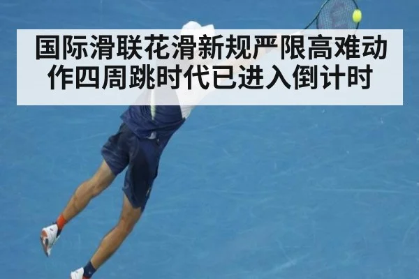 国际滑联花滑新规严限高难动作四周跳时代已进入倒计时
