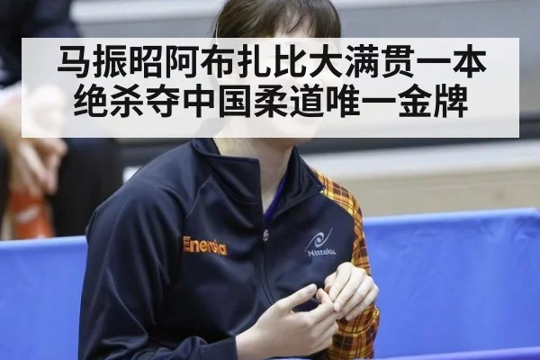 马振昭阿布扎比大满贯一本绝杀夺中国柔道唯一金牌
