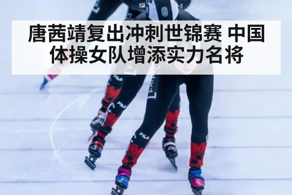 唐茜靖复出冲刺世锦赛 中国体操女队增添实力名将